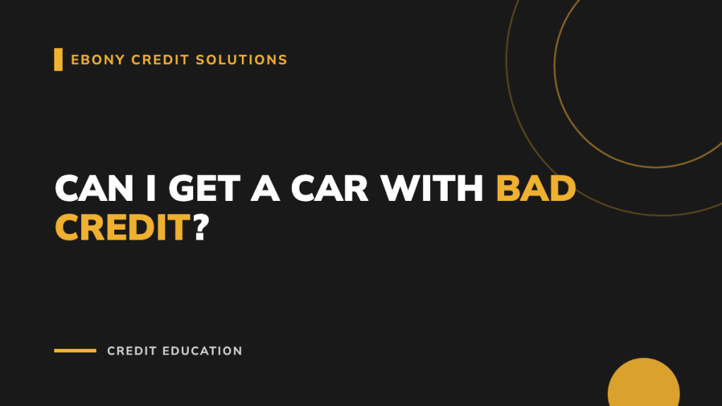 Dark and gold graphic: Can I Get a Car with Bad Credit. Ebony Credit Solutions