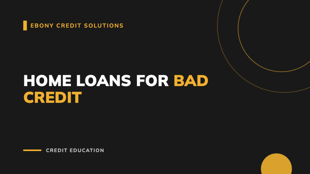 Dark and gold graphic: Home Loans for Bad Credit. Ebony Credit Solutions