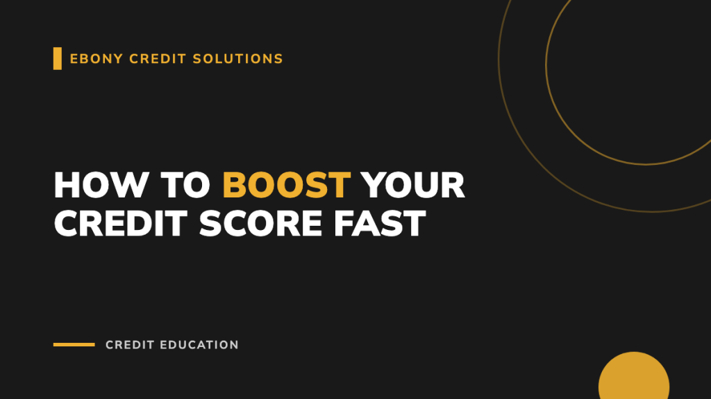 Dark and gold graphic: How to Boost Your Credit Score Fast. Ebony Credit Solutions