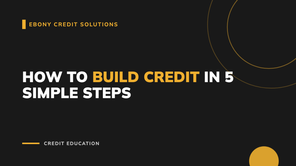 Dark and gold graphic: How to Build Credit in 5 Simple Steps. Ebony Credit Solutions