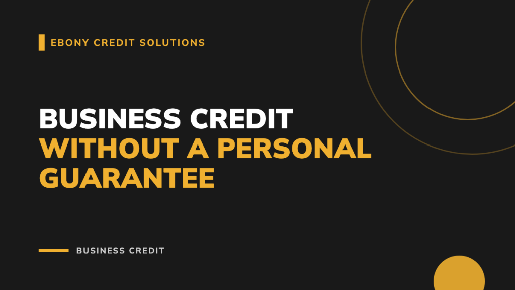 Dark and gold graphic: Business Credit Without a Personal Guarantee. Ebony Credit Solutions