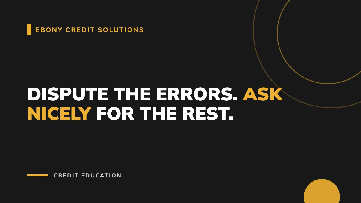 Gold and black graphic: Dispute the Errors. Ask Nicely for the Rest. Ebony Credit Solutions